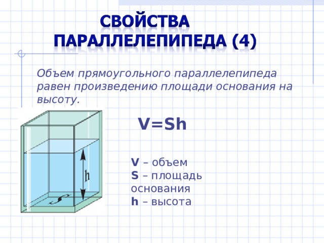 Объем прямоугольного параллелепипеда равен произведению площади основания на высоту. V=Sh V – объем S  – площадь основания h  – высота 