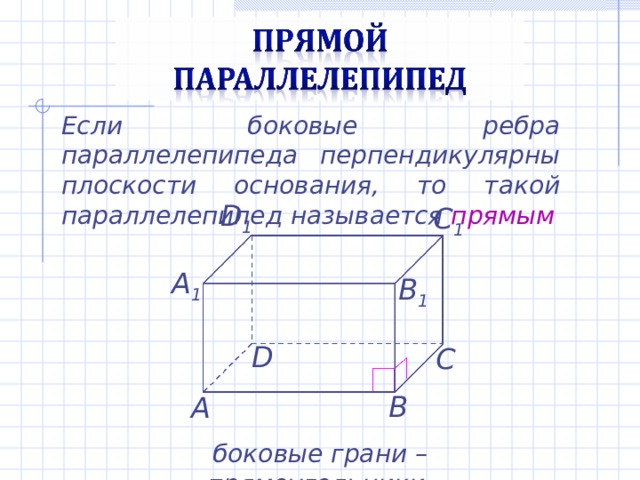 Если боковые ребра параллелепипеда перпендикулярны плоскости основания, то такой параллелепипед называется прямым D 1 C 1 А 1 B 1 D С В А боковые грани – прямоугольники 