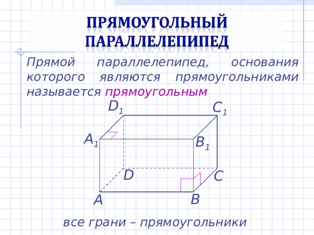 Прямой параллелепипед, основания которого являются прямоугольниками называется прямоугольным D 1 C 1 А 1 B 1 D С В А все грани – прямоугольники 