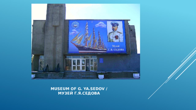    Museum Of G. Ya.Sedov /  Музей Г.Я.Седова 