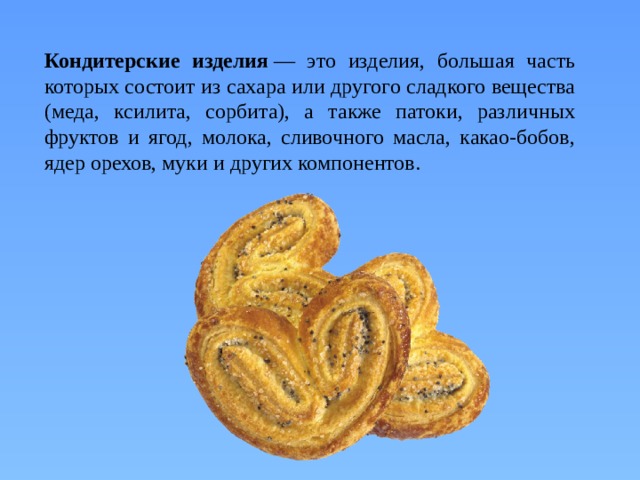 Кондитерские изделия  — это изделия, большая часть которых состоит из сахара или другого сладкого вещества (меда, ксилита, сорбита), а также патоки, различных фруктов и ягод, молока, сливочного масла, какао-бобов, ядер орехов, муки и других компонентов. 