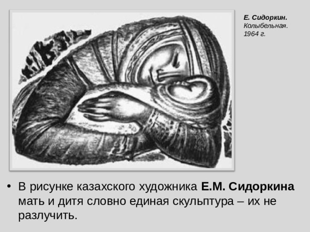 Е . Сидоркин . Колыбельная. 1964 г. В рисунке казахского художника Е.М. Сидоркина мать и дитя словно единая скульптура – их не разлучить. 