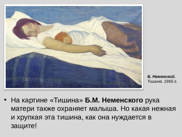 Б.  Неменский. Тишина . 1965 г. На картине «Тишина» Б.М. Неменского рука матери также охраняет малыша. Но какая нежная и хрупкая эта тишина, как она нуждается в защите! 
