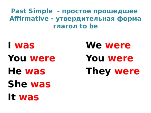 Past Simple - простое прошедшее  Affirmative - утвердительная форма  глагол to be I was We were You were You were He was They were She was It was 