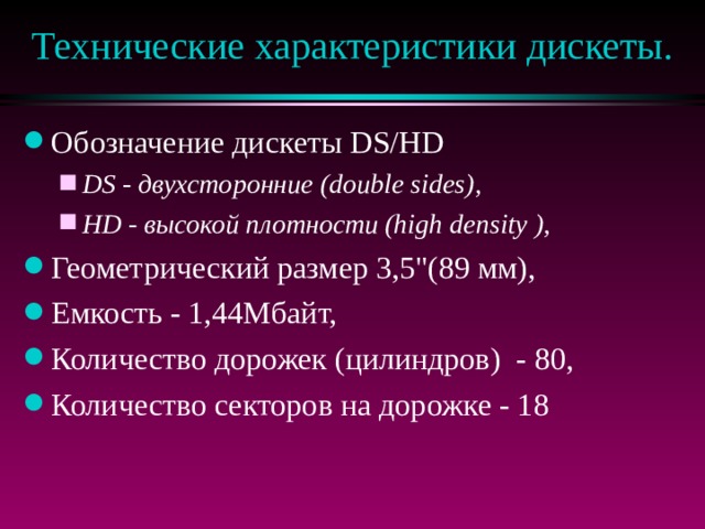 Технические характеристики дискеты. Обозначение дискеты DS/HD DS - двухсторонние (double sides), HD - высокой плотности (high de n sity ), DS - двухсторонние (double sides), HD - высокой плотности (high de n sity ), Геометрический размер 3,5