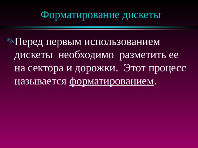 Форматирование дискеты Перед первым использованием дискеты необходимо разметить ее на сектора и дорожки. Этот процесс называется форматированием .  