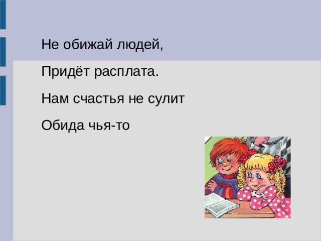 Не обижай людей, Придёт расплата. Нам счастья не сулит Обида чья-то 