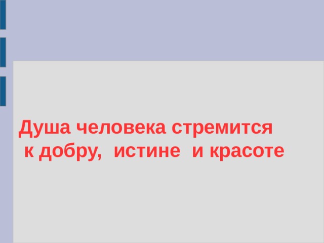 Душа человека стремится  к добру, истине и красоте 