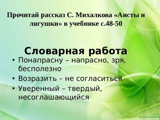 Прочитай рассказ С. Михалкова «Аисты и лягушки» в учебнике с.48-50    Словарная работа Понапрасну – напрасно, зря, бесполезно Возразить – не согласиться Уверенный – твердый, несоглашающийся 