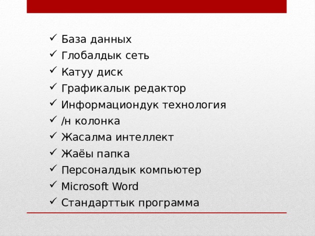  База данных  Глобалдык сеть  Катуу диск  Графикалык редактор  Информациондук технология  /н колонка  Жасалма интеллект  Жаёы папка  Персоналдык компьютер  Microsoft Word  Стандарттык программа 