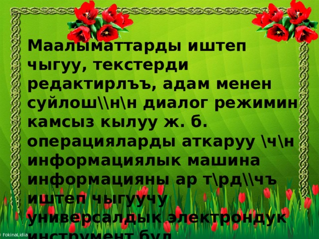  Маалыматтарды иштеп чыгуу, текстерди редактирлъъ, адам менен суйлош\\н\н диалог режимин камсыз кылуу ж. б. операцияларды аткаруу \ч\н информациялык машина информацияны ар т\рд\\чъ иштеп чыгуучу универсалдык электрондук инструмент бул… 