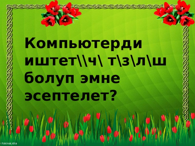 Компьютерди иштет\\ч\ т\з\л\ш болуп эмне эсептелет ? 