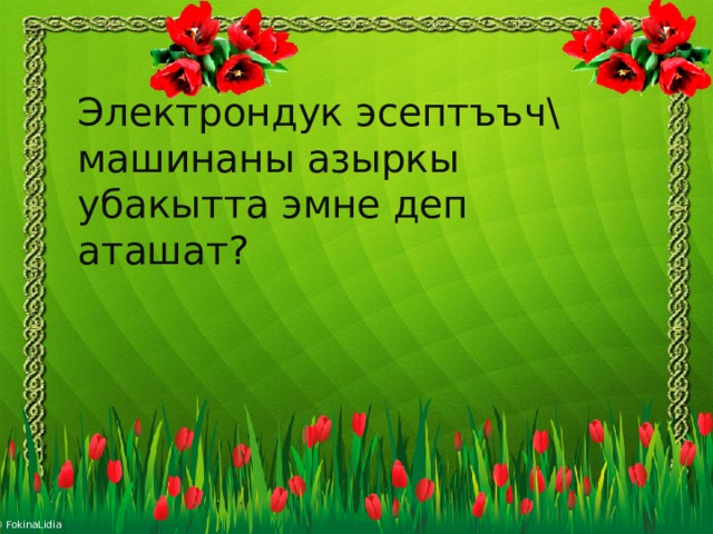 Электрондук эсептъъч\ машинаны азыркы убакытта эмне деп аташат ?   