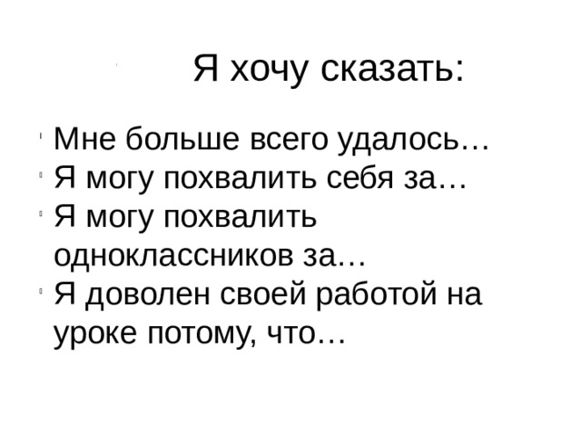   Я хочу сказать: Мне больше всего удалось… Я могу похвалить себя за… Я могу похвалить одноклассников за… Я доволен своей работой на уроке потому, что… 