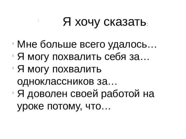   Я хочу сказать : Мне больше всего удалось… Я могу похвалить себя за… Я могу похвалить одноклассников за… Я доволен своей работой на уроке потому, что… 