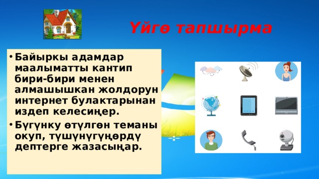  Үйгө тапшырма Байыркы адамдар маалыматты кантип бири-бири менен алмашышкан жолдорун интернет булактарынан издеп келесиңер. Бүгүнку өтүлгөн теманы окуп, түшүнүгүңөрдү дептерге жазасыңар. 