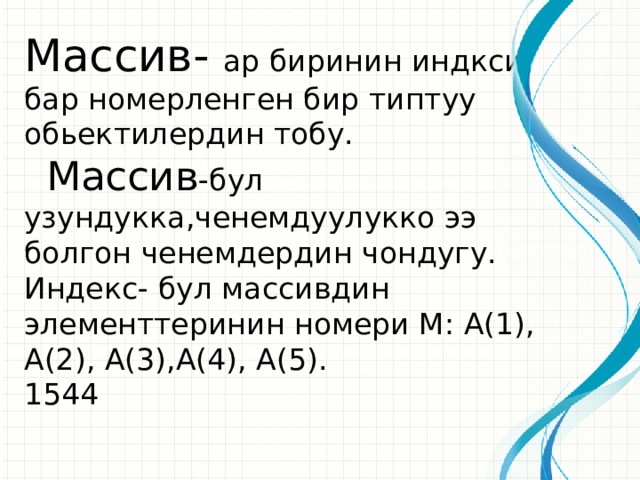 Массив- ар биринин индкси бар номерленген бир типтуу обьектилердин тобу.  Массив -бул узундукка,ченемдуулукко ээ болгон ченемдердин чондугу. Индекс- бул массивдин элементтеринин номери М: А(1), А(2), А(3),А(4), А(5). 1544  
