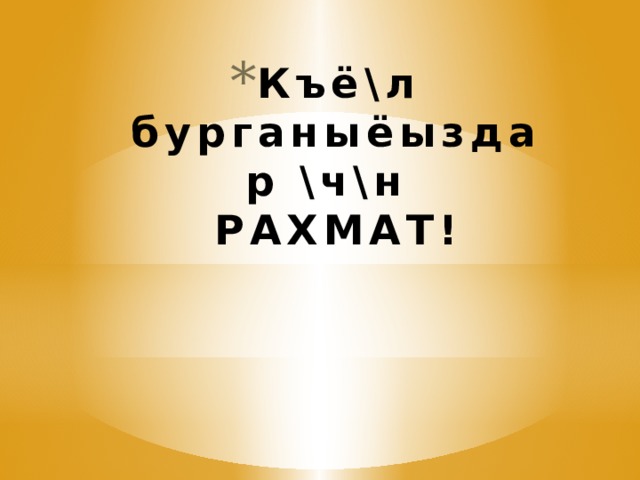 Къё\л бурганыёыздар \ч\н  РАХМАТ! 