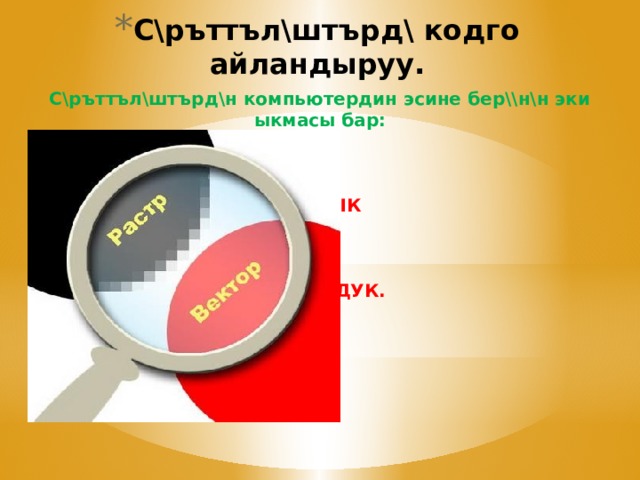 С\ръттъл\штърд\ кодго айландыруу. С\ръттъл\штърд\н компьютердин эсине бер\\н\н эки ыкмасы бар:    РАСТРДЫК  ЖАНА  ВЕКТОРДУК. 