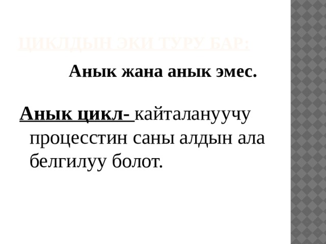 Циклдын эки туру бар: Анык жана анык эмес.  Анык цикл- кайталануучу процесстин саны алдын ала белгилуу болот. 