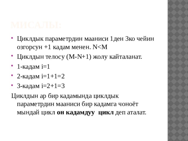 Мисалы: Циклдык параметрдин мааниси 1ден 3ко чейин озгорсун +1 кадам менен. NЦиклдын телосу (M-N+1) жолу кайталанат. 1-кадам i=1 2-кадам i=1+1=2 3-кадам i=2+1=3 Циклдын ар бир кадамында циклдык параметрдин мааниси бир кадамга чоноёт мындай цикл он кадамдуу цикл деп аталат. 