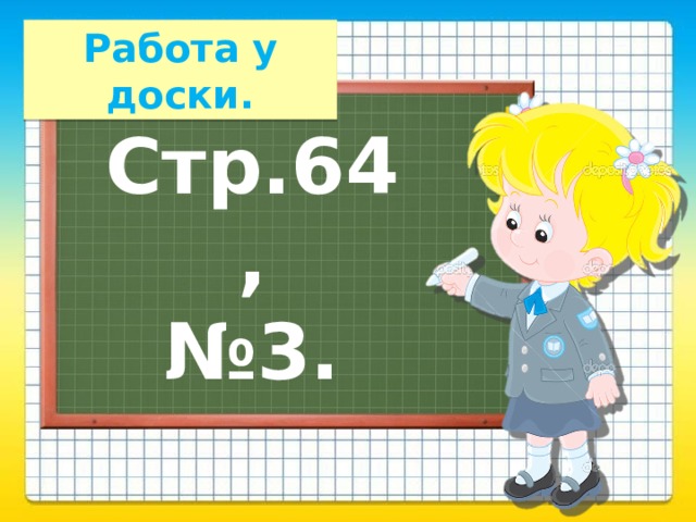 Работа у доски. Стр.64, № 3. 