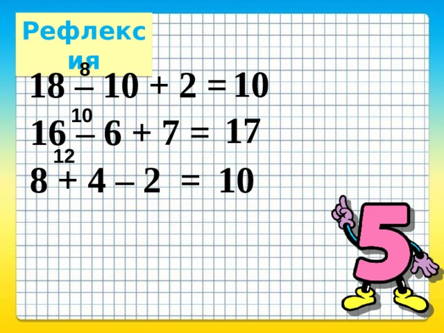Рефлексия 8 10 18 – 10 + 2 = 10 17 16 – 6 + 7 = 12 8 + 4 – 2 = 10 
