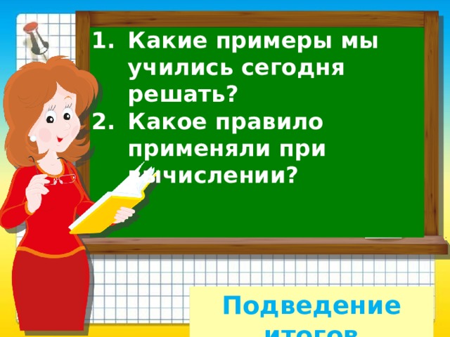 Какие примеры мы учились сегодня решать? Какое правило применяли при вычислении? Подведение итогов 