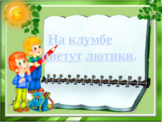  На  клумбе     цветут  лютики . 