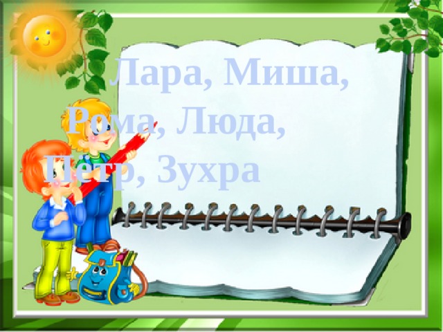     Лара, Миша,    Рома, Люда,    Пётр, Зухра 