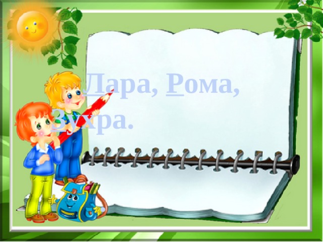         Л ара, Р ома,     З ухра.          . 