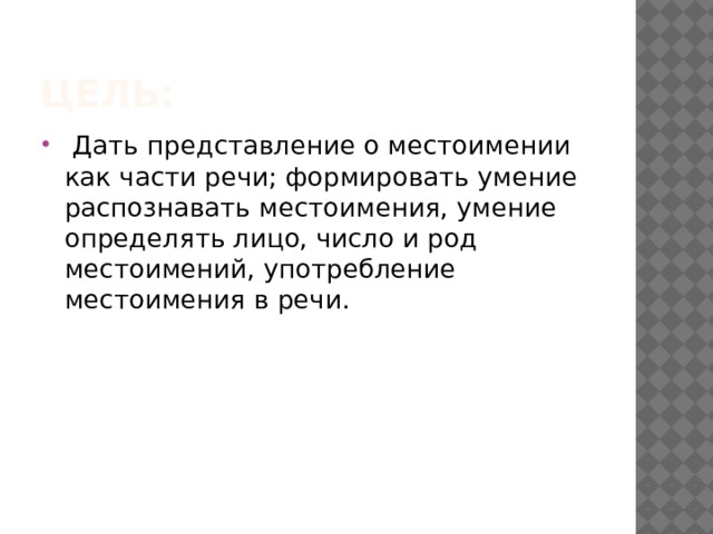 Цель:  Дать представление о местоимении как части речи; формировать умение распознавать местоимения, умение определять лицо, число и род местоимений, употребление местоимения в речи. 