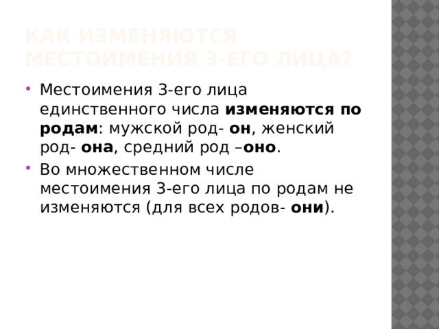 Как изменяются местоимения 3-его лица? Местоимения 3-его лица единственного числа изменяются по родам : мужской род- он , женский род- она , средний род – оно . Во множественном числе местоимения 3-его лица по родам не изменяются (для всех родов- они ). 