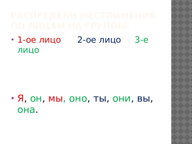 Распредели местоимения по лицам на группы. 1-ое лицо 2-ое лицо 3-е лицо Я , он , мы , оно , ты , они , вы , она . 