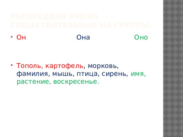 Распредели имена существительные на группы. Он  Она   Оно Тополь, картофель , морковь, фамилия, мышь, птица, сирень, имя, растение, воскресенье. 