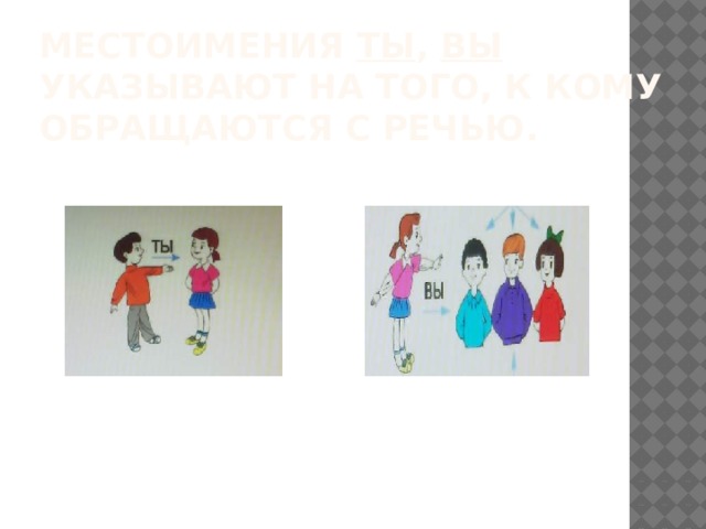 Местоимения ты , вы указывают на того, к кому обращаются с речью. 