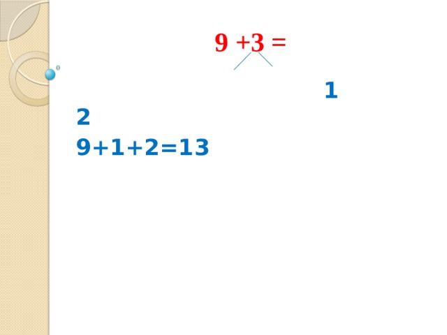 9 +3 =  1 2 9+1+2=13 