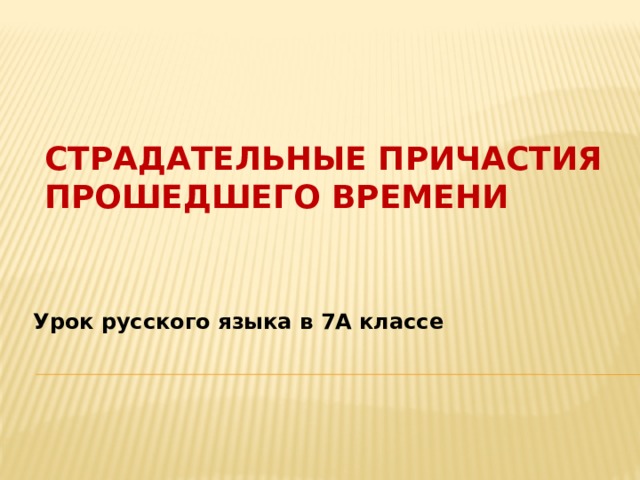 Страдательные причастия прошедшего времени Урок русского языка в 7А классе 