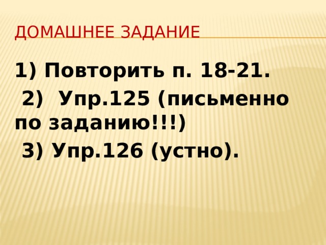 Домашнее задание 1) Повторить п. 18-21.  2) Упр.125 (письменно по заданию!!!)  3) Упр.126 (устно). 