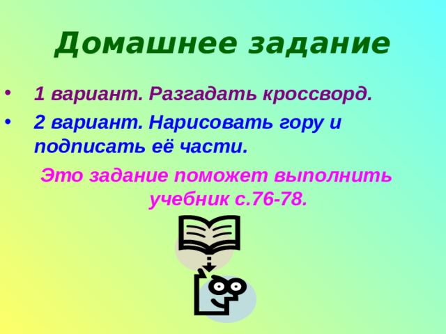 Домашнее задание 1 вариант. Разгадать кроссворд. 2 вариант. Нарисовать гору и подписать её части.  Это задание поможет выполнить учебник с.76-78. 
