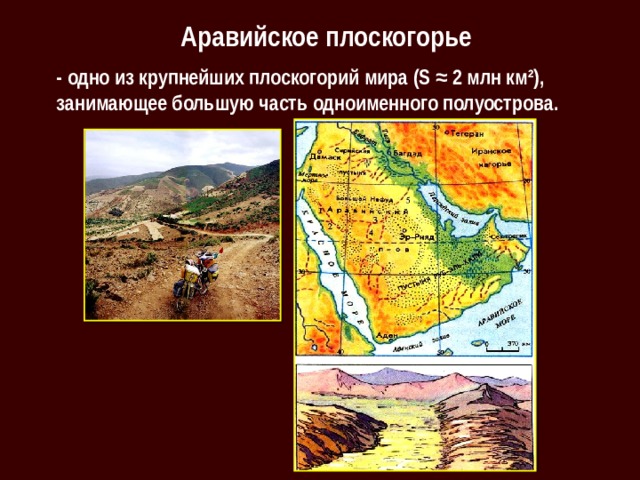  Аравийское плоскогорье - одно из крупнейших плоскогорий мира (S ≈ 2 млн км²), занимающее большую часть одноименного полуострова. 
