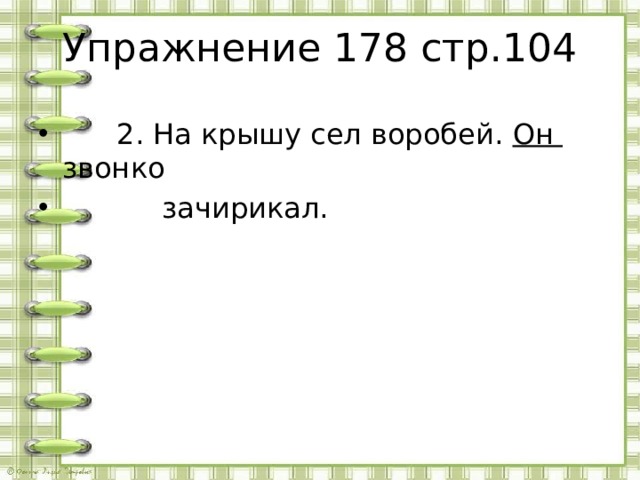 Упражнение 178 стр.104  2. На крышу сел воробей. Он звонко  зачирикал.  