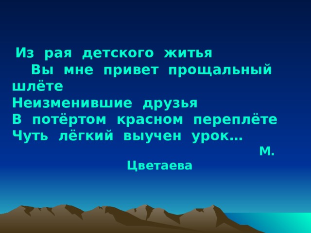  Из рая детского житья Вы мне привет прощальный шлёте Неизменившие друзья В потёртом красном переплёте Чуть лёгкий выучен урок…  М. Цветаева 