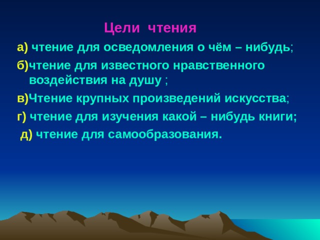  Цели чтения а) чтение для осведомления о чём – нибудь ; б) чтение для известного нравственного воздействия на душу ; в) Чтение крупных произведений искусства ; г) чтение для изучения какой – нибудь книги;  д) чтение для самообразования.  