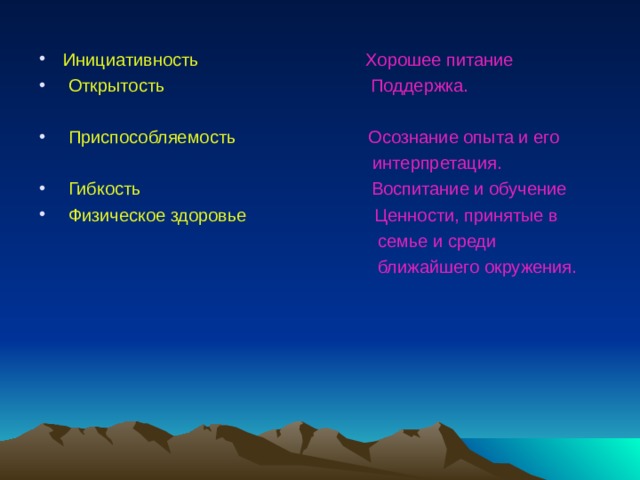 Инициативность  Хорошее питание  Открытость  Поддержка.  Приспособляемость  Осознание опыта и его  интерпретация.  Гибкость  Воспитание и обучение  Физическое здоровье  Ценности, принятые в  семье и среди  ближайшего окружения.  