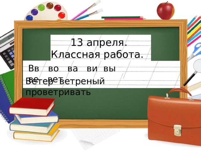 13 апреля. Классная работа. . Вв во  ва  ви вы  ве  вет Ветер ветреный  проветривать 