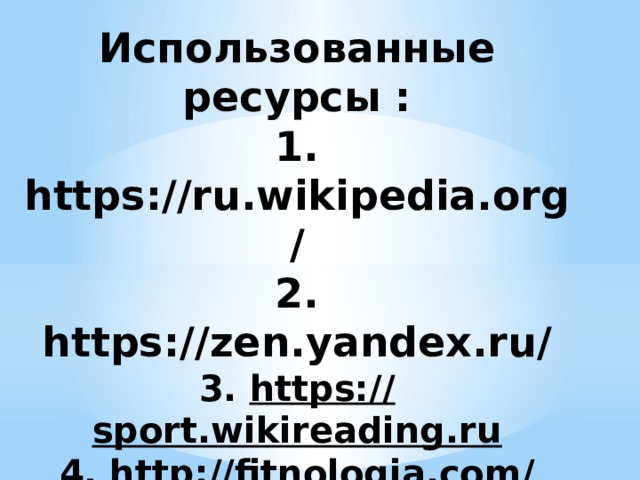 Использованные ресурсы :  1. https://ru.wikipedia.org/  2. https://zen.yandex.ru/  3. https:// sport.wikireading.ru  4. http://fitnologia.com/  5.https://multiurok.ru/ 