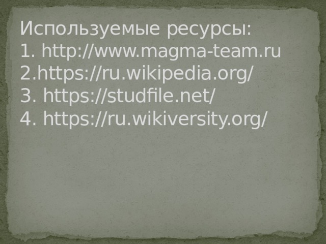 Используемые ресурсы:  1. http://www.magma-team.ru  2.https://ru.wikipedia.org/  3. https://studfile.net/  4. https://ru.wikiversity.org/      