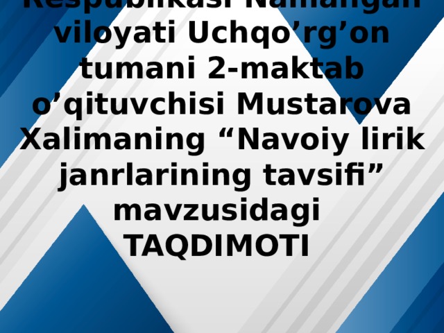 O’zbekiston Respublikasi Namangan viloyati Uchqo’rg’on tumani 2-maktab o’qituvchisi Mustarova Xalimaning “Navoiy lirik janrlarining tavsifi” mavzusidagi  TAQDIMOTI 