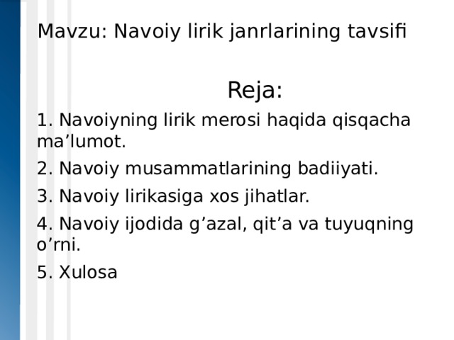 Mavzu: Navoiy lirik janrlarining tavsifi  Reja: 1. Navoiyning lirik merosi haqida qisqacha ma’lumot. 2. Navoiy musammatlarining badiiyati. 3. Navoiy lirikasiga xos jihatlar. 4. Navoiy ijodida g’azal, qit’a va tuyuqning o’rni. 5. Xulosa 